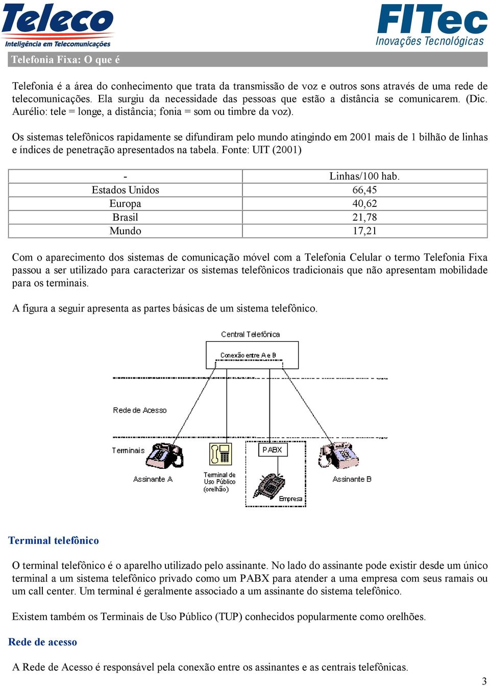 Os sistemas telefônicos rapidamente se difundiram pelo mundo atingindo em 2001 mais de 1 bilhão de linhas e índices de penetração apresentados na tabela. Fonte: UIT (2001) - Linhas/100 hab.