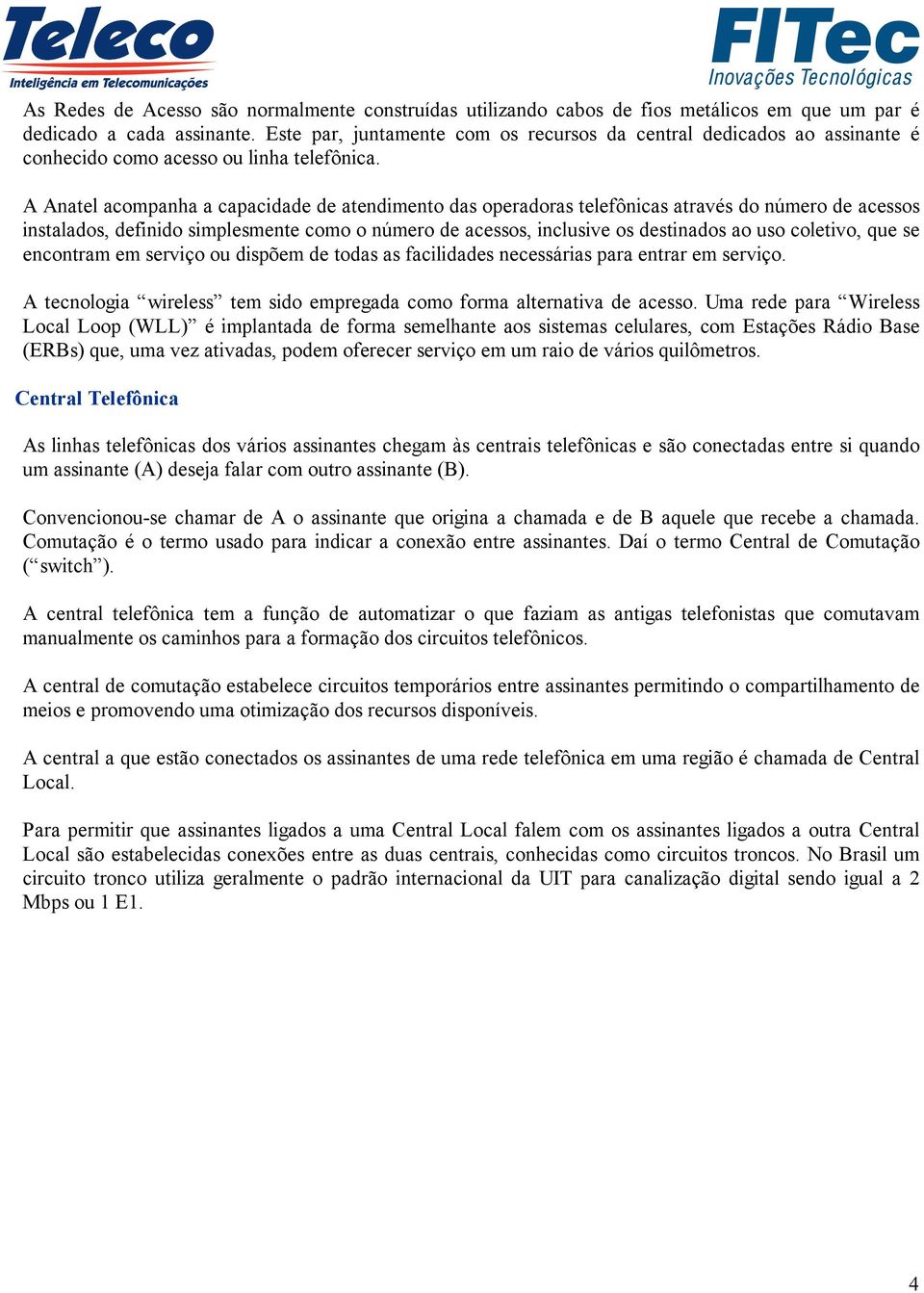 A Anatel acompanha a capacidade de atendimento das operadoras telefônicas através do número de acessos instalados, definido simplesmente como o número de acessos, inclusive os destinados ao uso