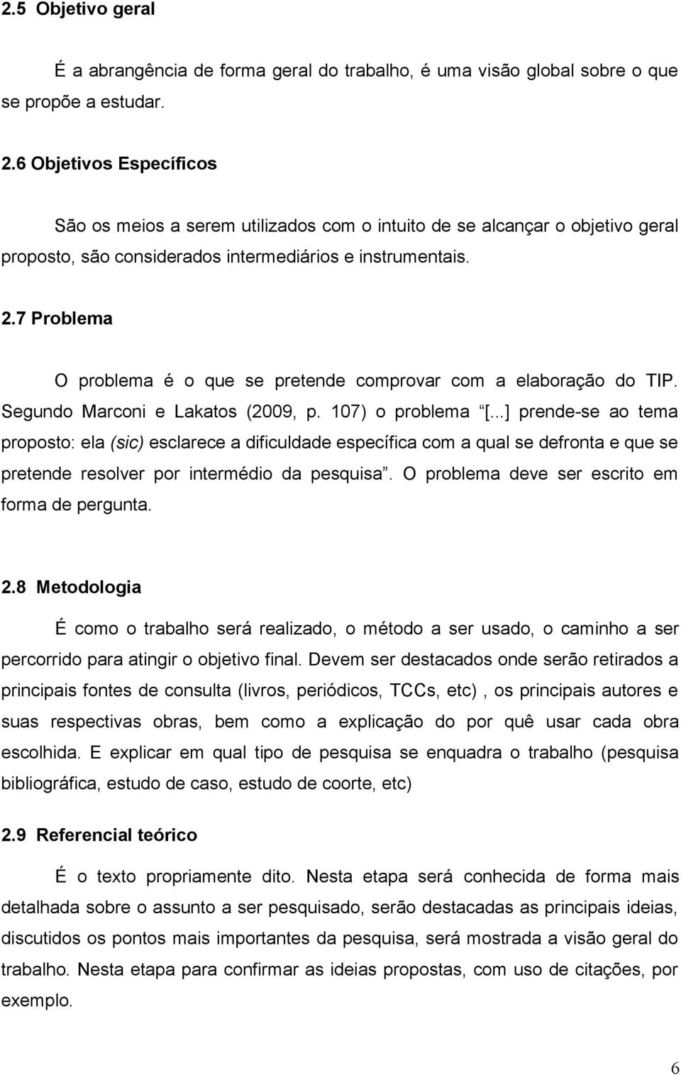 7 Problema O problema é o que se pretende comprovar com a elaboração do TIP. Segundo Marconi e Lakatos (2009, p. 107) o problema [.