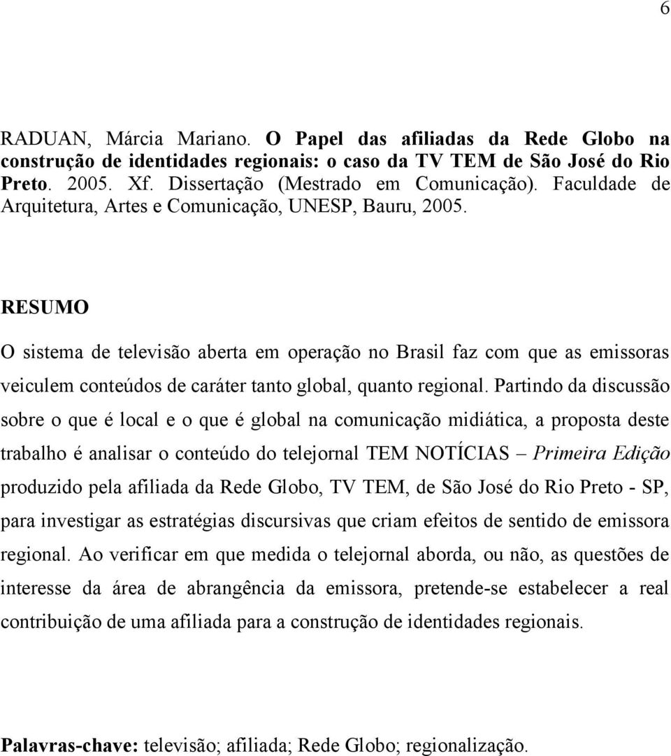 RESUMO O sistema de televisão aberta em operação no Brasil faz com que as emissoras veiculem conteúdos de caráter tanto global, quanto regional.