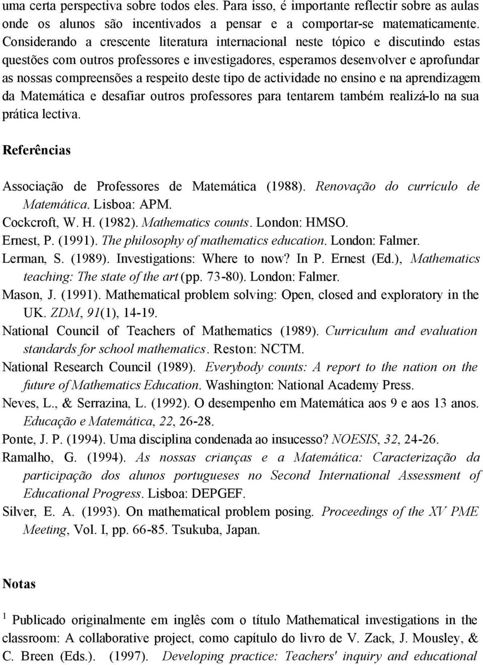 respeito deste tipo de actividade no ensino e na aprendizagem da Matemática e desafiar outros professores para tentarem também realizá-lo na sua prática lectiva.