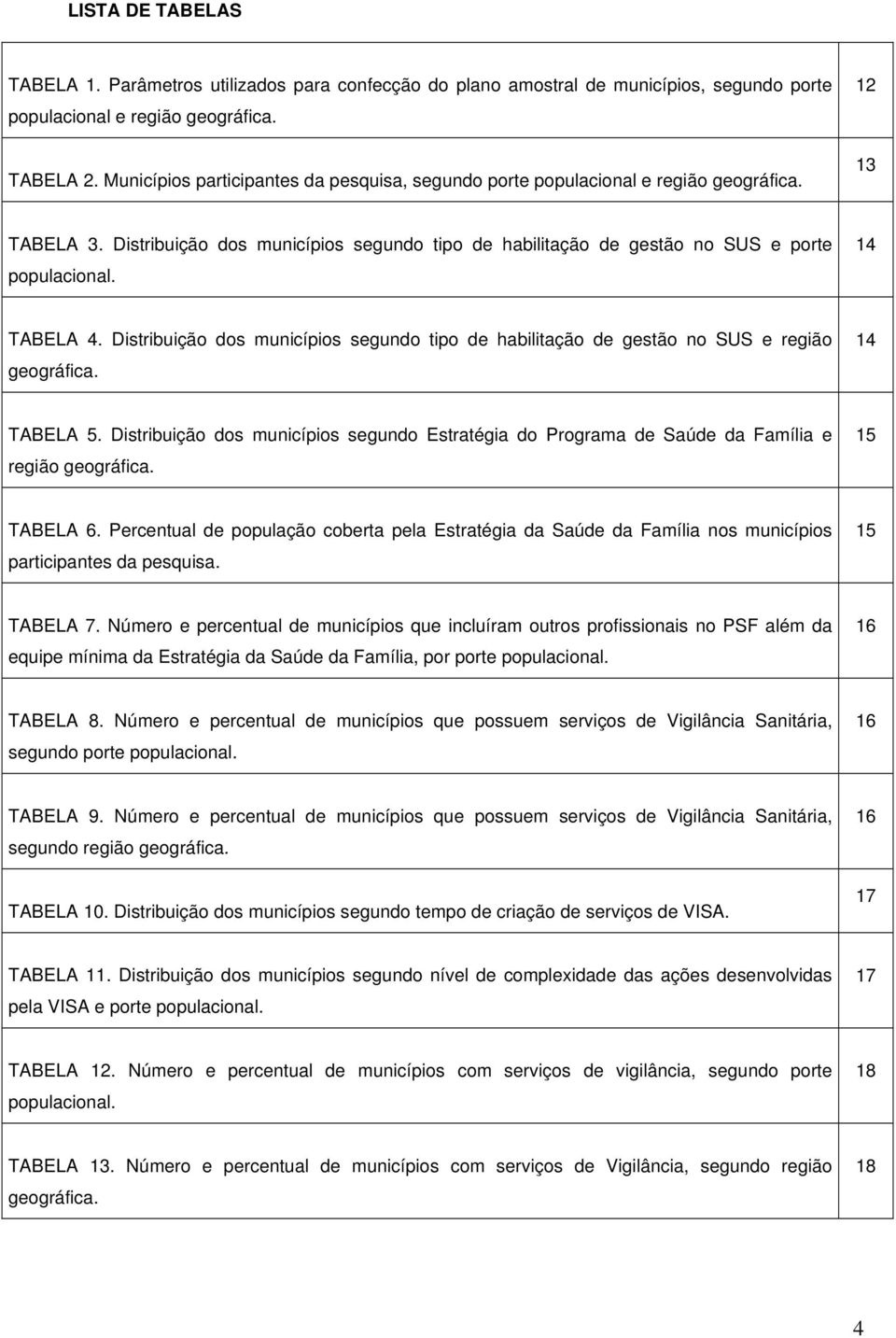 14 TABELA 4. Distribuição dos municípios segundo tipo de habilitação de gestão no SUS e região geográfica. 14 TABELA 5.