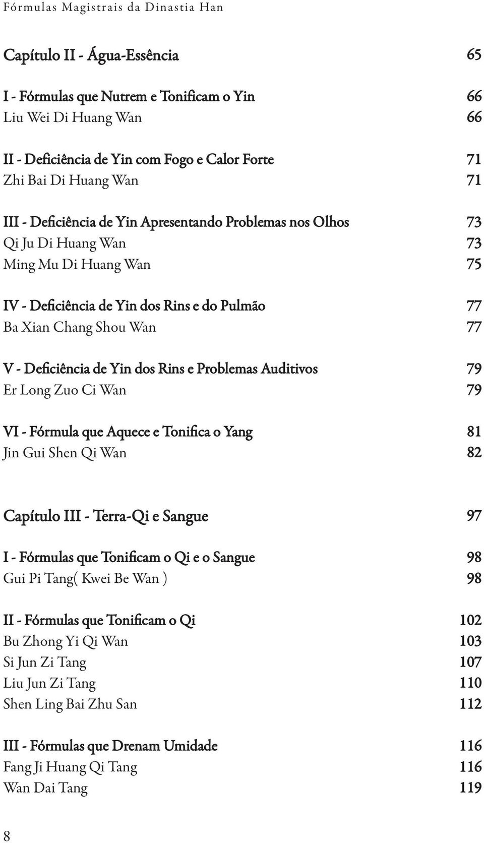 Deficiência de Yin dos Rins e Problemas Auditivos 79 Er Long Zuo Ci Wan 79 VI - Fórmula que Aquece e Tonifica o Yang 81 Jin Gui Shen Qi Wan 82 Capítulo III - Terra-Qi e Sangue 97 I - Fórmulas que