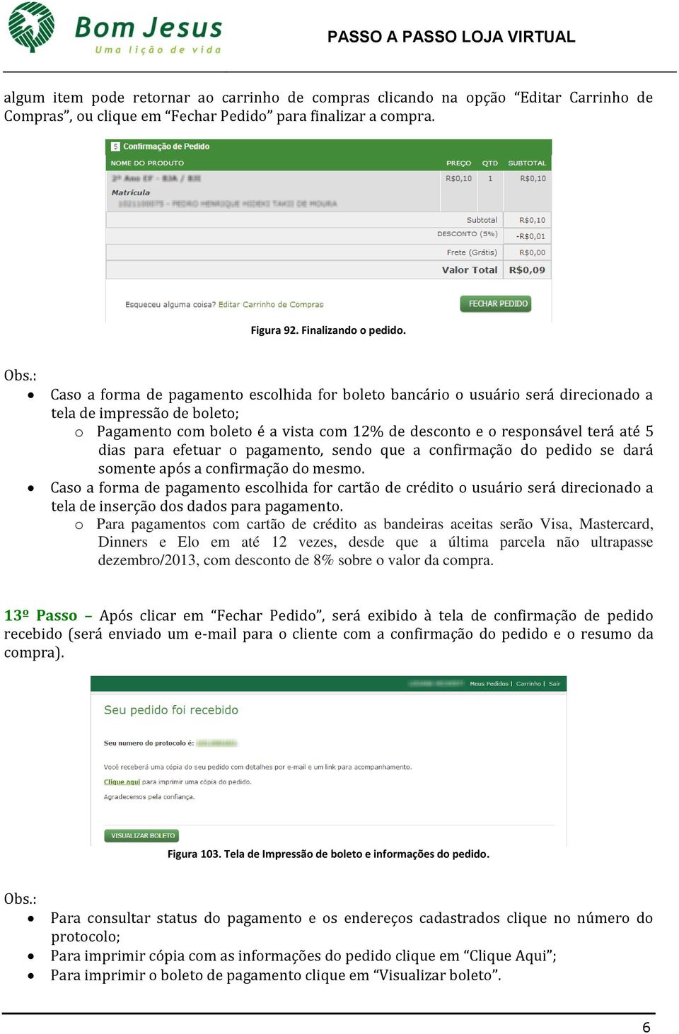 dias para efetuar o pagamento, sendo que a confirmação do pedido se dará somente após a confirmação do mesmo.