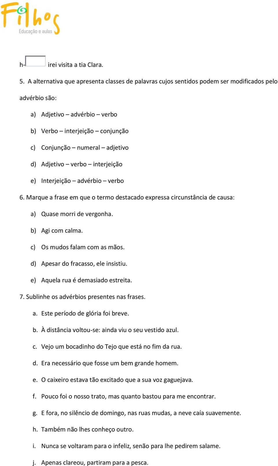 Adjetivo verbo interjeição e) Interjeição advérbio verbo 6. Marque a frase em que o termo destacado expressa circunstância de causa: a) Quase morri de vergonha. b) Agi com calma.