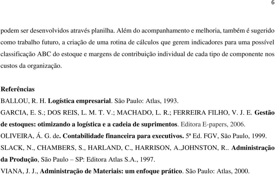contribuição individual de cada tipo de componente nos custos da organização. Referências BALLOU, R. H. Logística empresarial. São Paulo: Atlas, 1993. GARCIA, E. S.; DOS REIS, L. M. T. V.; MACHADO, L.