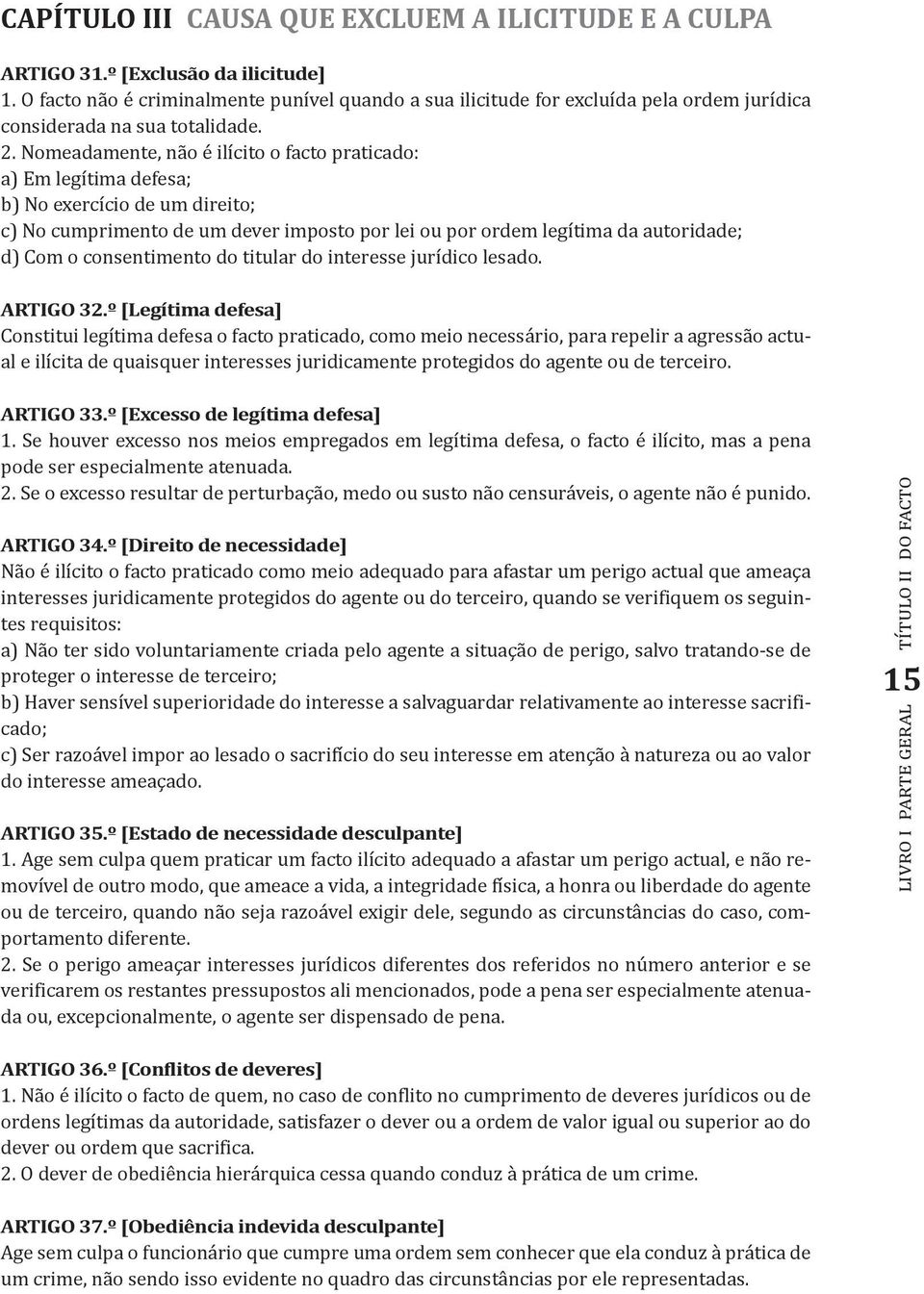 Nomeadamente, não é ilícito o facto praticado: a) Em legítima defesa; b) No exercício de um direito; c) No cumprimento de um dever imposto por lei ou por ordem legítima da autoridade; d) Com o