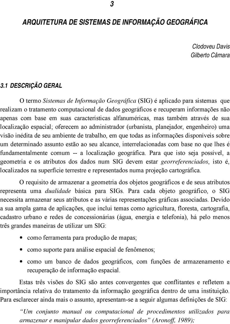 suas características alfanuméricas, mas também através de sua localização espacial; oferecem ao administrador (urbanista, planejador, engenheiro) uma visão inédita de seu ambiente de trabalho, em que