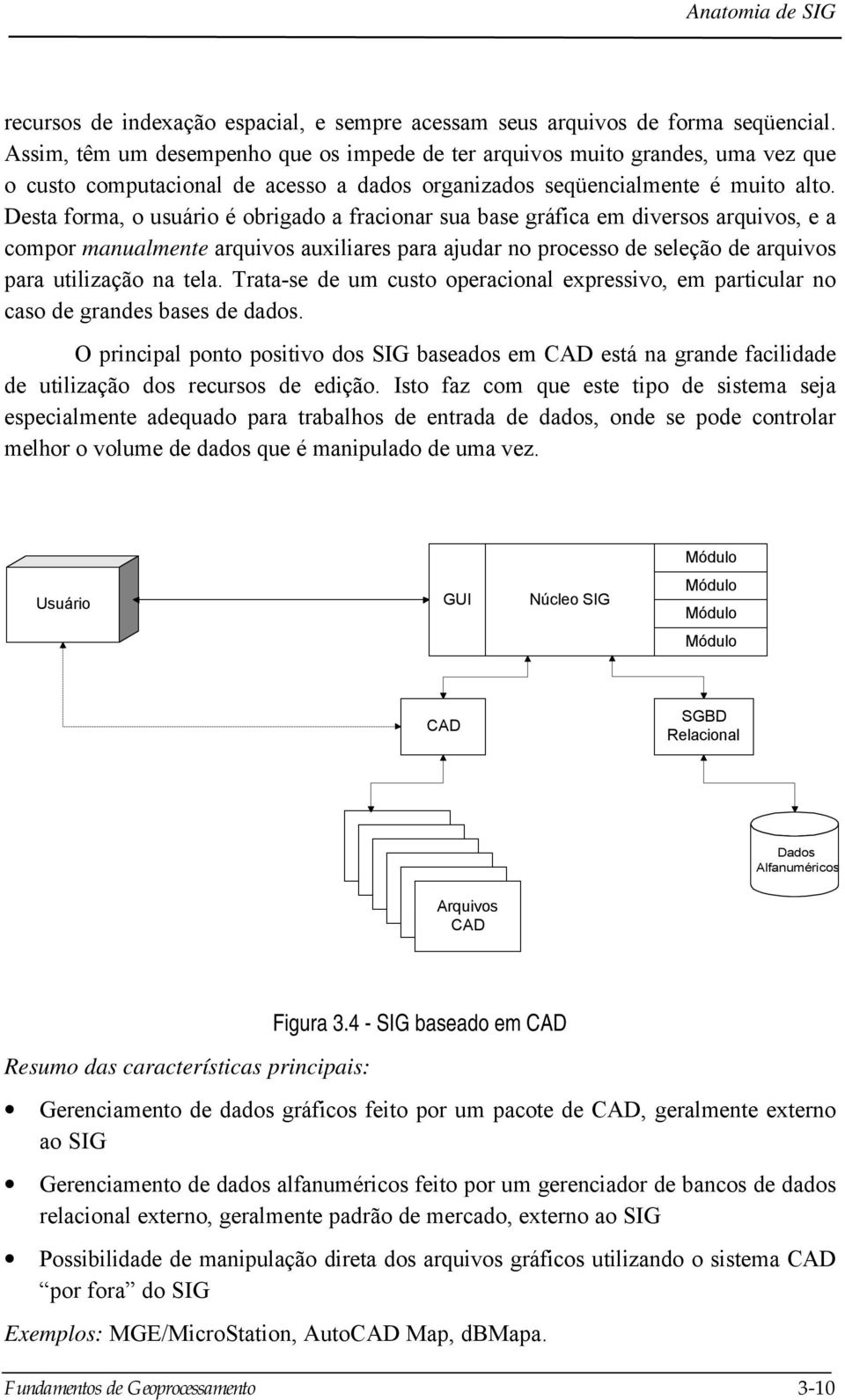 Desta forma, o usuário é obrigado a fracionar sua base gráfica em diversos arquivos, e a compor manualmente arquivos auxiliares para ajudar no processo de seleção de arquivos para utilização na tela.