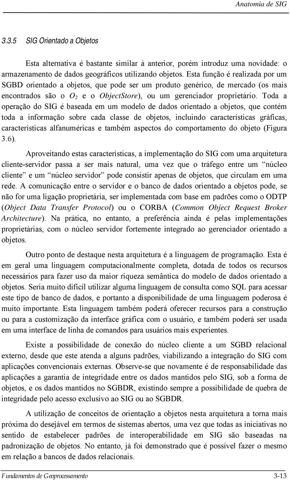 Toda a operação do SIG é baseada em um modelo de dados orientado a objetos, que contém toda a informação sobre cada classe de objetos, incluindo características gráficas, características