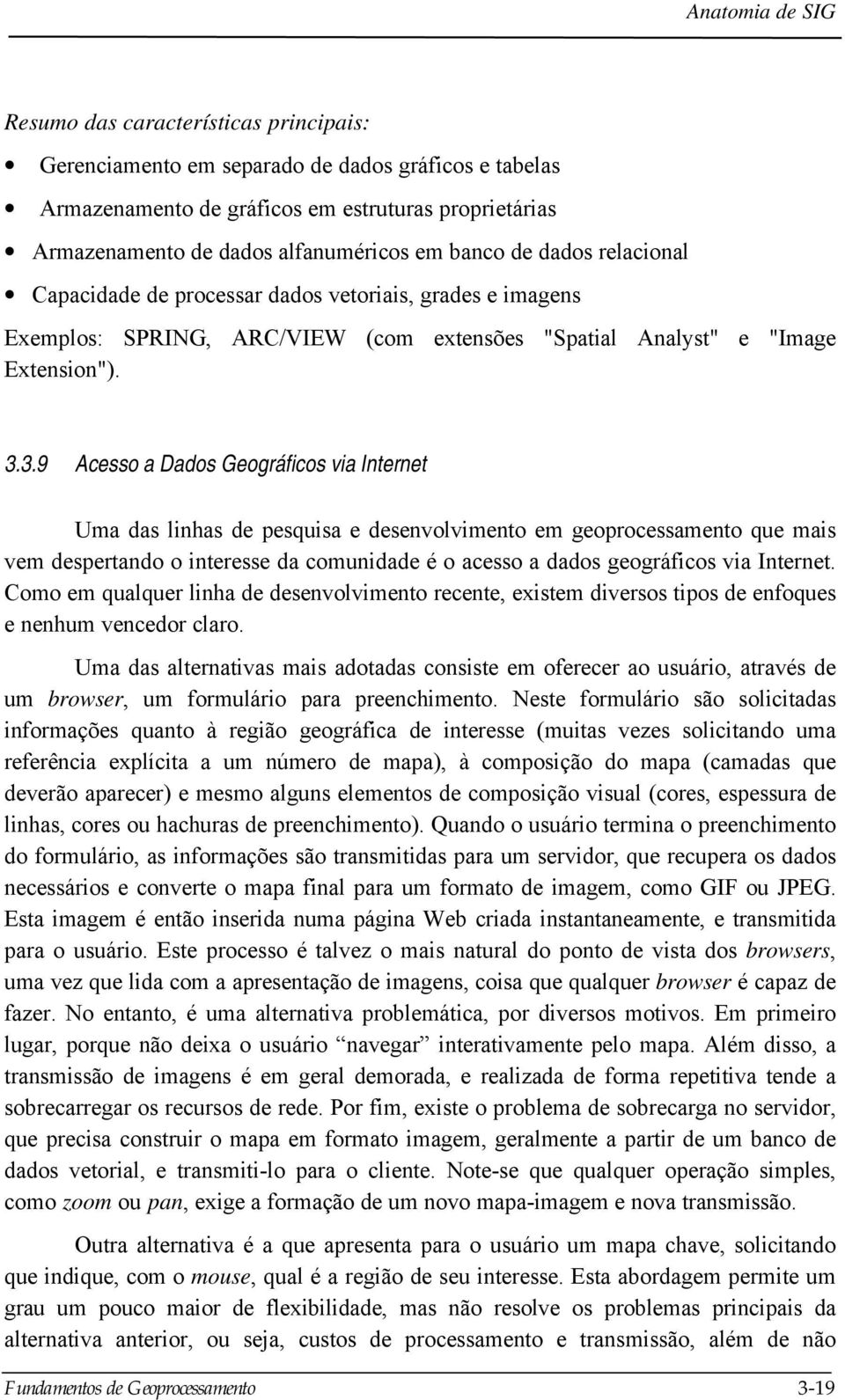 3.9 Acesso a Dados Geográficos via Internet Uma das linhas de pesquisa e desenvolvimento em geoprocessamento que mais vem despertando o interesse da comunidade é o acesso a dados geográficos via