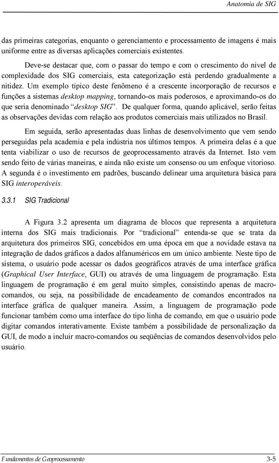 Um exemplo típico deste fenômeno é a crescente incorporação de recursos e funções a sistemas desktop mapping, tornando-os mais poderosos, e aproximando-os do que seria denominado desktop SIG.