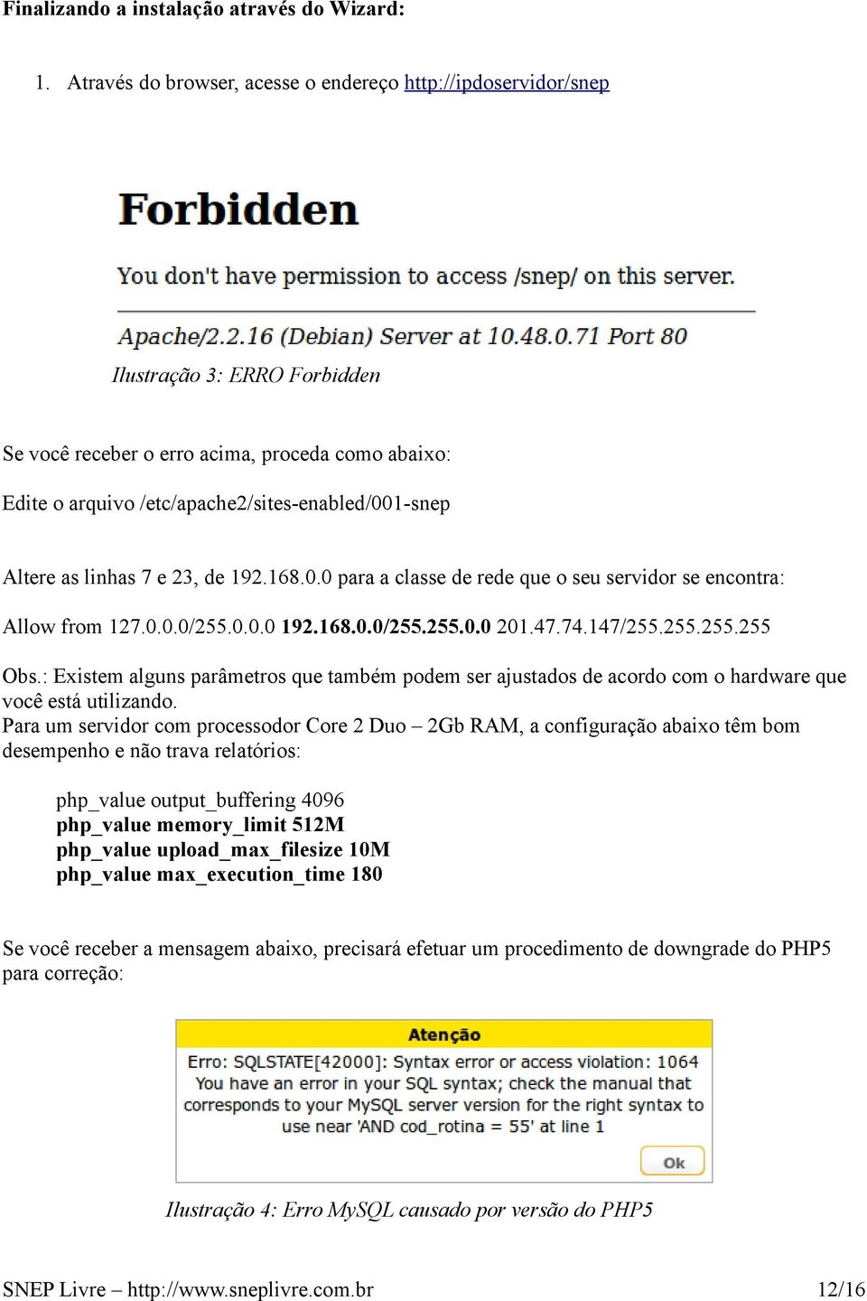 Altere as linhas 7 e 23, de 192.168.0.0 para a classe de rede que o seu servidor se encontra: Allow from 127.0.0.0/255.0.0.0 192.168.0.0/255.255.0.0 201.47.74.147/255.255.255.255 Obs.