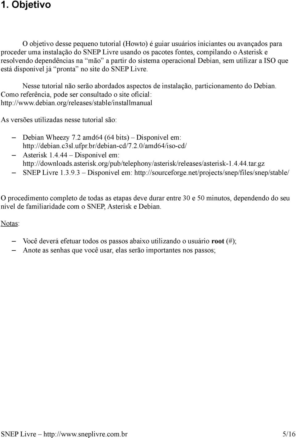 Nesse tutorial não serão abordados aspectos de instalação, particionamento do Debian. Como referência, pode ser consultado o site oficial: http://www.debian.