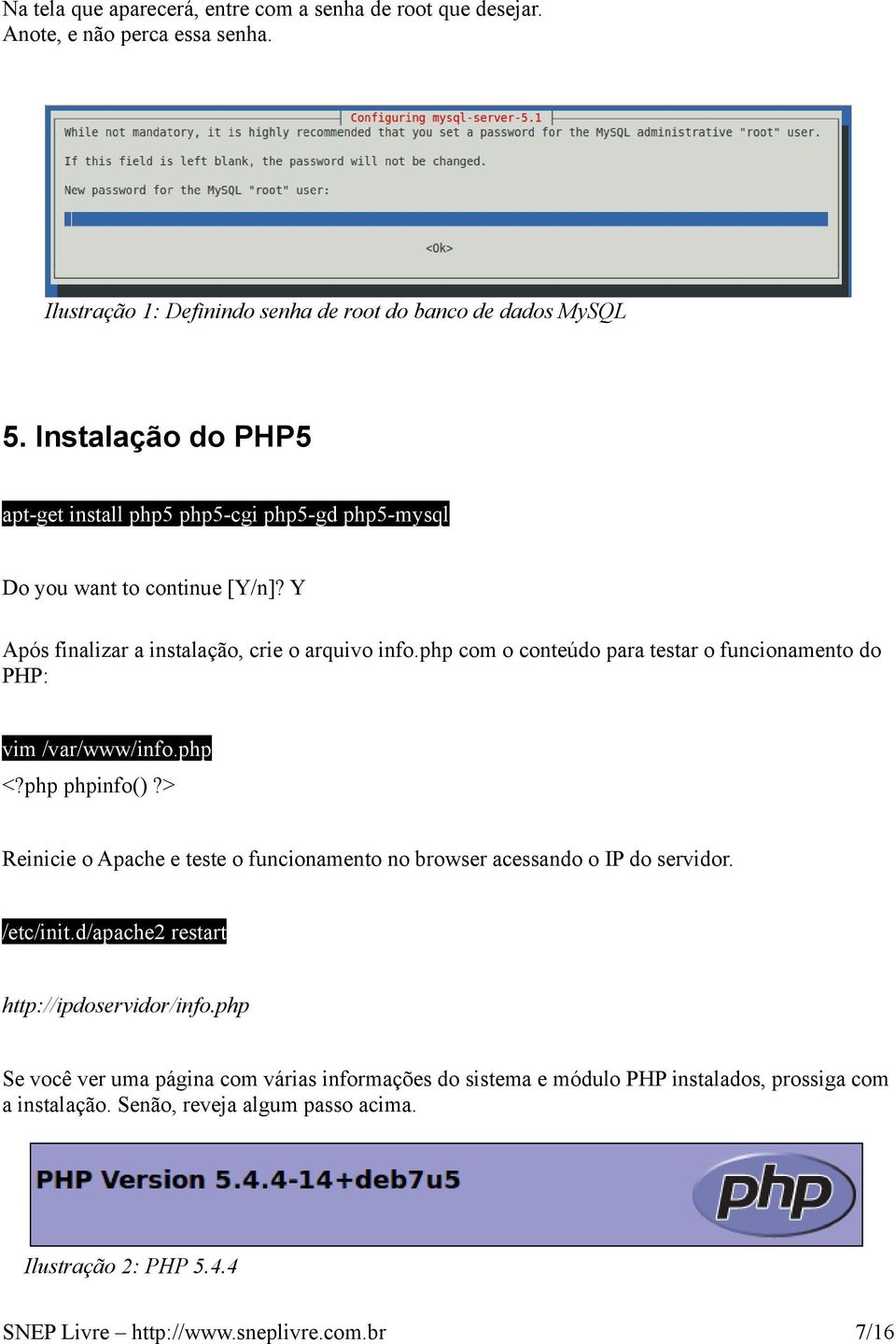 php com o conteúdo para testar o funcionamento do PHP: vim /var/www/info.php <?php phpinfo()?> Reinicie o Apache e teste o funcionamento no browser acessando o IP do servidor. /etc/init.