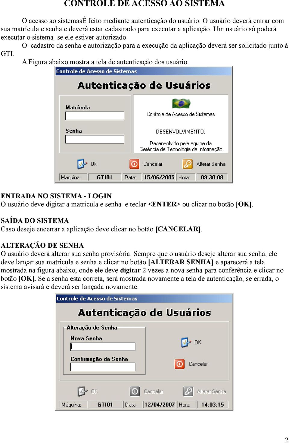 A Figura abaixo mostra a tela de autenticação dos usuário. ENTRADA NO SISTEMA - LOGIN O usuário deve digitar a matrícula e senha e teclar <ENTER> ou clicar no botão [OK].
