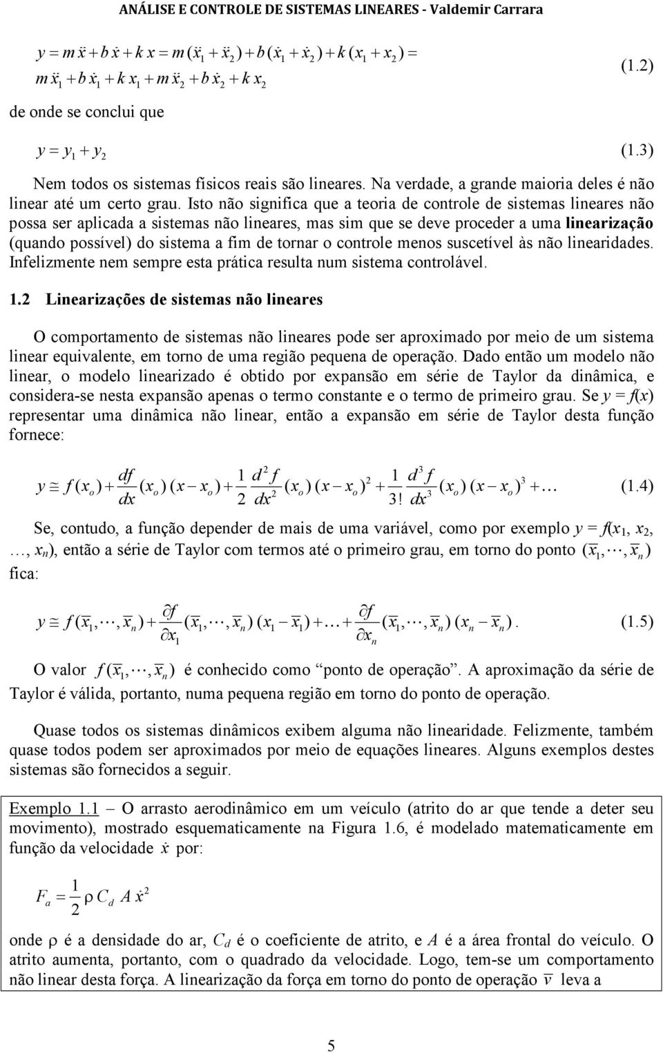 Isto ão sigifica que a teoria de cotrole de sistemas lieares ão possa ser aplicada a sistemas ão lieares, mas sim que se deve proceder a uma liearização (quado possível) do sistema a fim de torar o