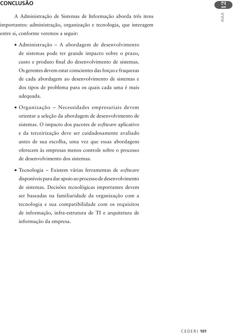 Os gerentes devem estar conscientes das forças e fraquezas de cada abordagem ao desenvolvimento de sistemas e dos tipos de problema para os quais cada uma é mais adequada.