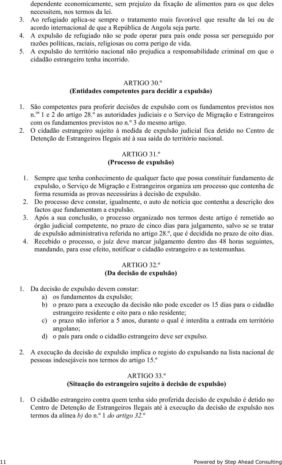 A expulsão de refugiado não se pode operar para país onde possa ser perseguido por razões políticas, raciais, religiosas ou corra perigo de vida. 5.