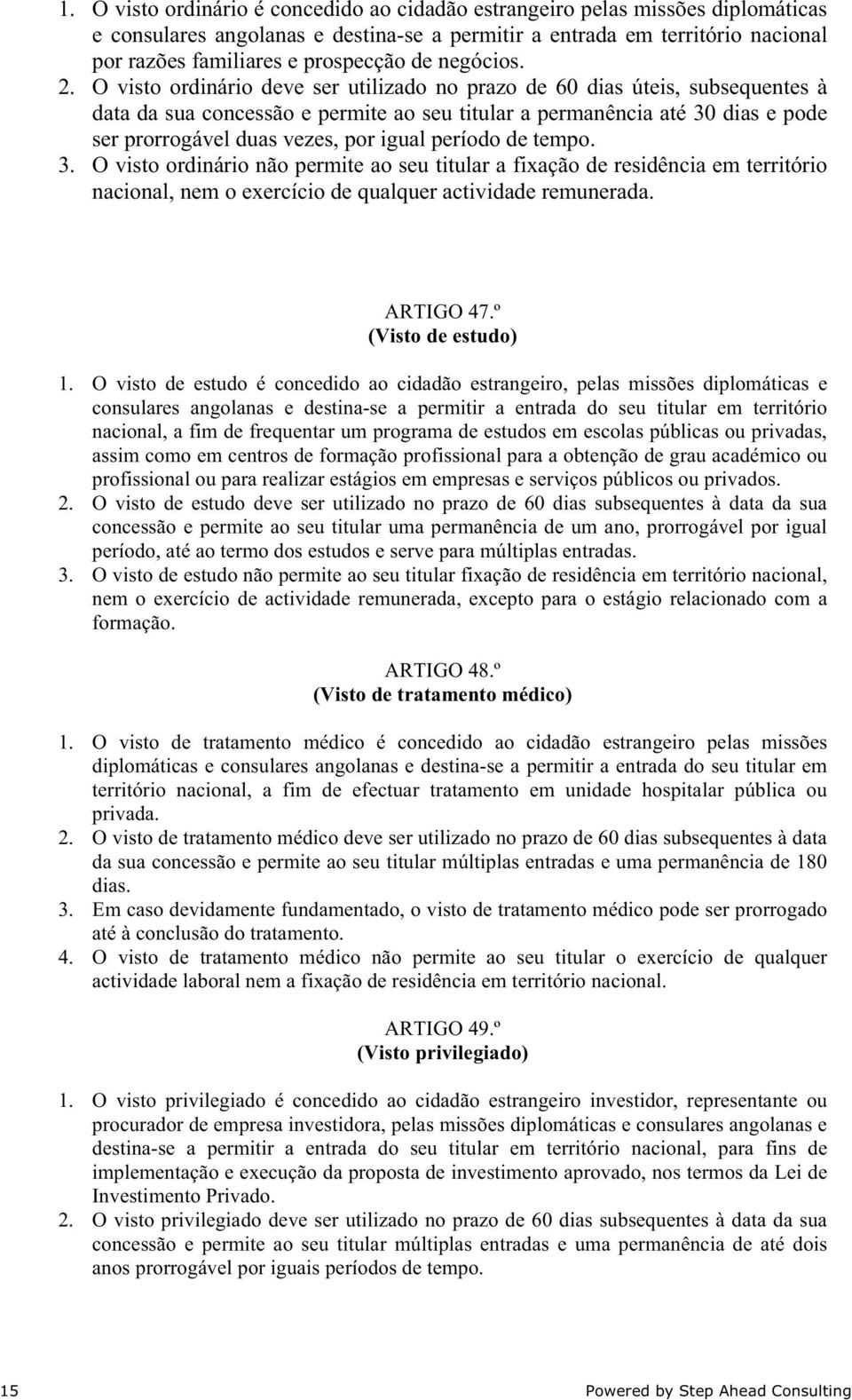 O visto ordinário deve ser utilizado no prazo de 60 dias úteis, subsequentes à data da sua concessão e permite ao seu titular a permanência até 30 dias e pode ser prorrogável duas vezes, por igual