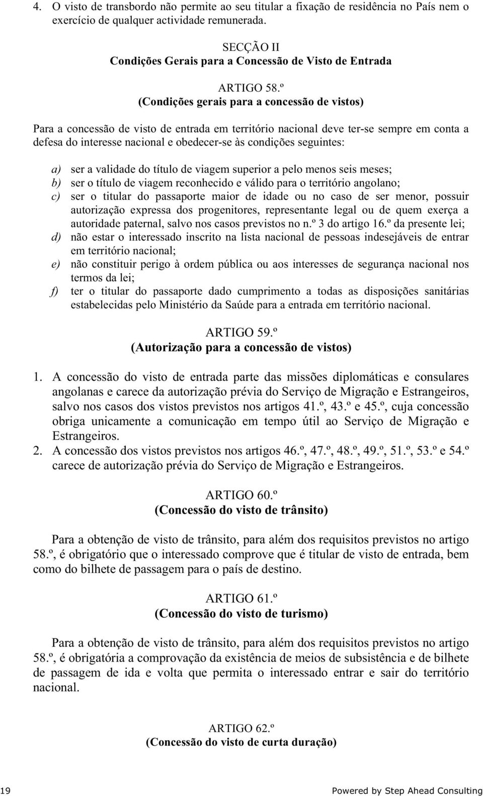 º (Condições gerais para a concessão de vistos) Para a concessão de visto de entrada em território nacional deve ter-se sempre em conta a defesa do interesse nacional e obedecer-se às condições