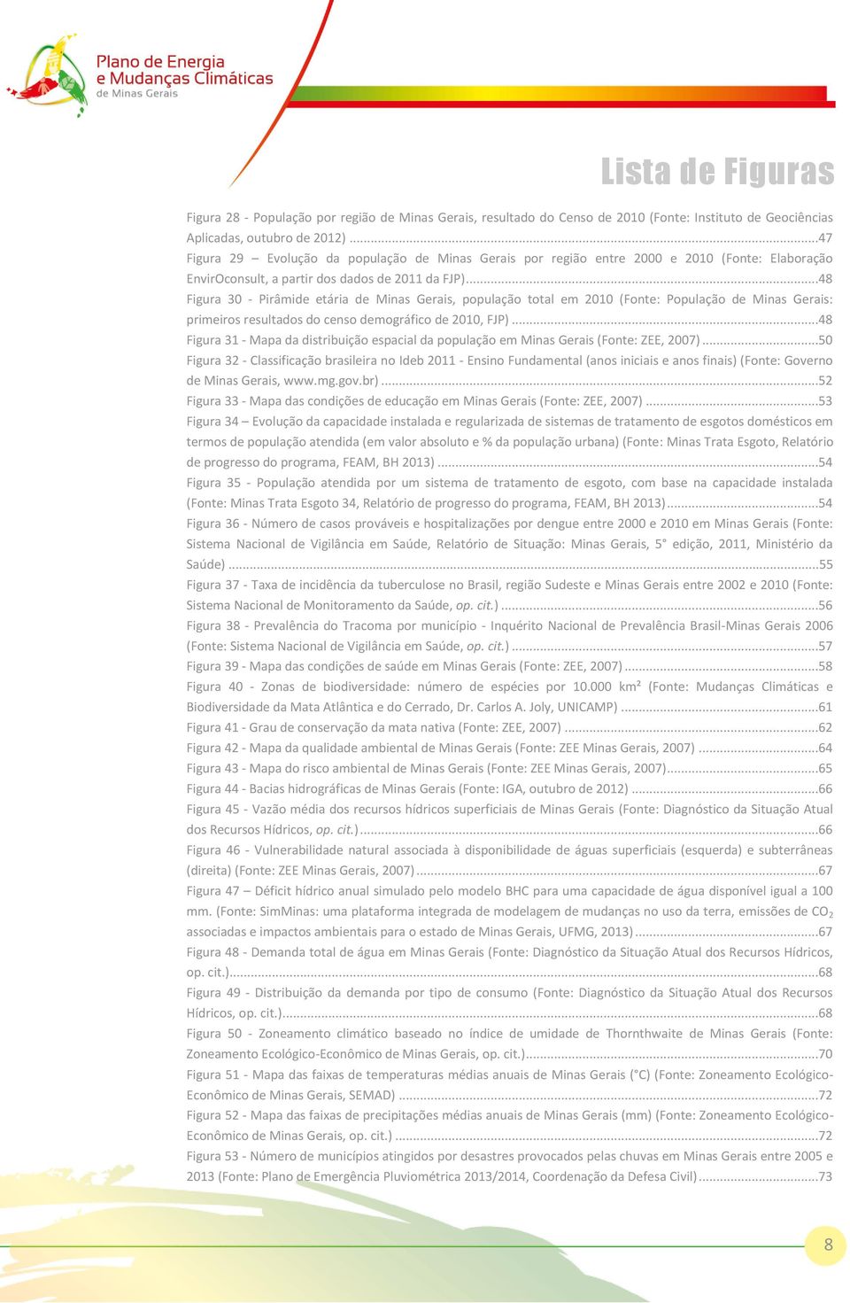 ..48 Figura 30 - Pirâmide etária de Minas Gerais, população total em 2010 (Fonte: População de Minas Gerais: primeiros resultados do censo demográfico de 2010, FJP).