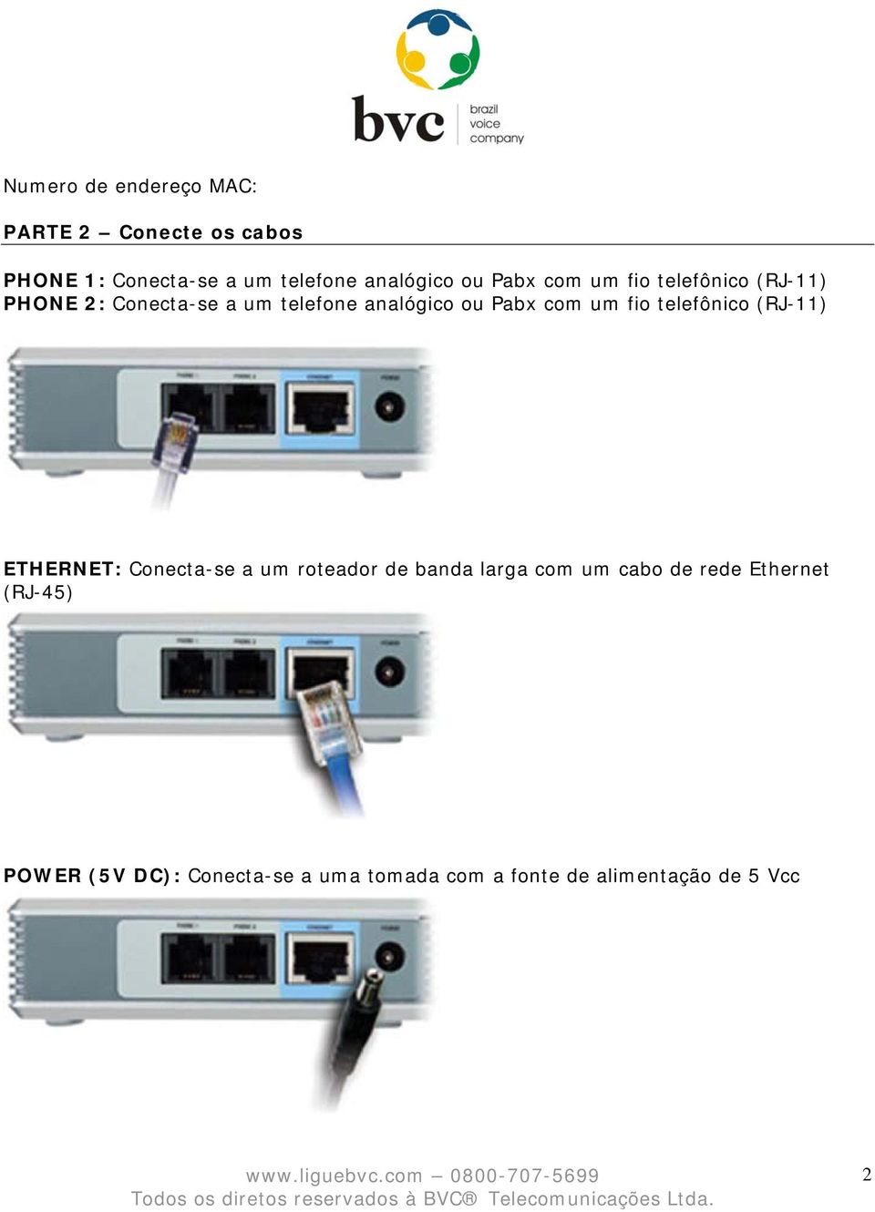 um fio telefônico (RJ-11) ETHERNET: Conecta-se a um roteador de banda larga com um cabo de