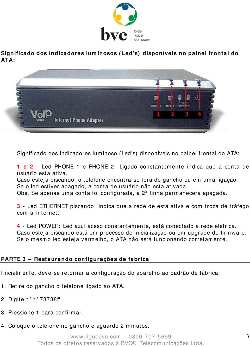 Se o led estiver apagado, a conta de usuário não esta ativada. Obs. Se apenas uma conta foi configurada, a 2ª linha permanecerá apagada.