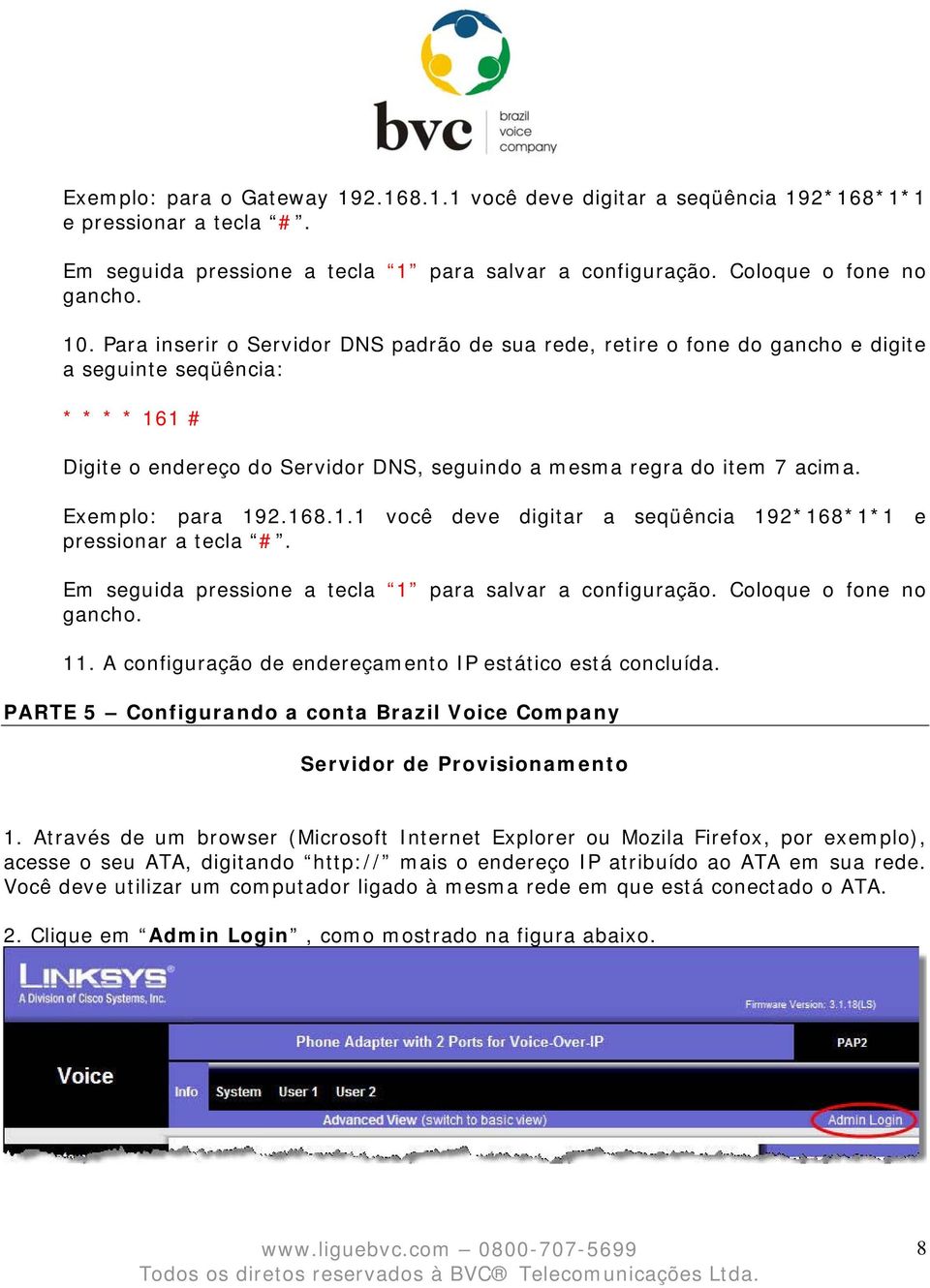 Exemplo: para 192.168.1.1 você deve digitar a seqüência 192*168*1*1 e pressionar a tecla #. Em seguida pressione a tecla 1 para salvar a configuração. Coloque o fone no gancho. 11.