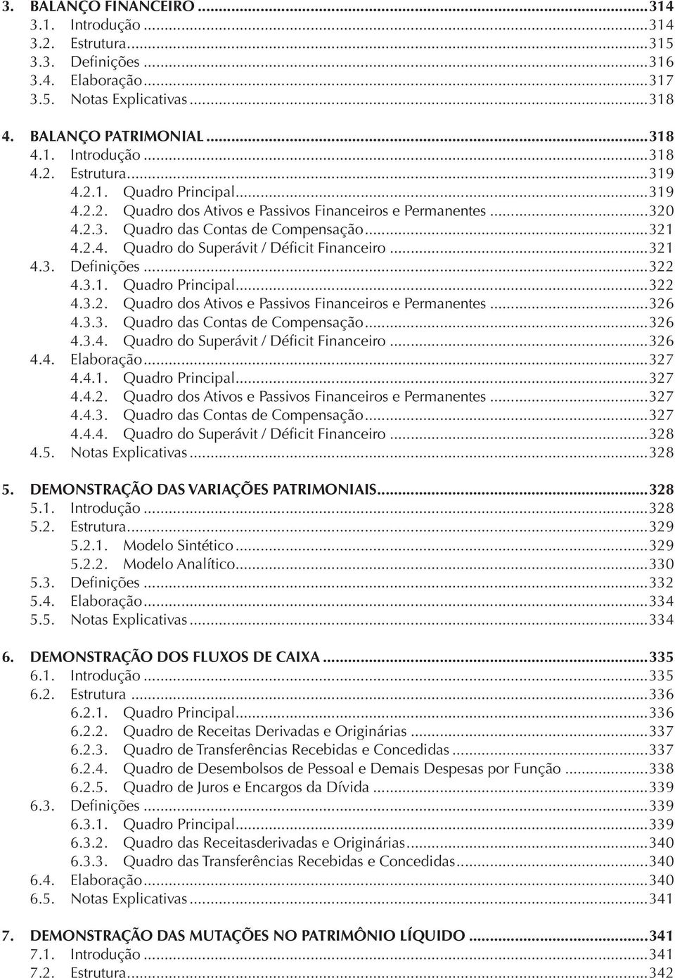 ..322 4.3.1. Quadro Principal...322 4.3.2. Quadro dos Ativos e Passivos Financeiros e Permanentes...326 4.3.3. Quadro das Contas de Compensação...326 4.3.4. Quadro do Superávit / Déficit Financeiro.