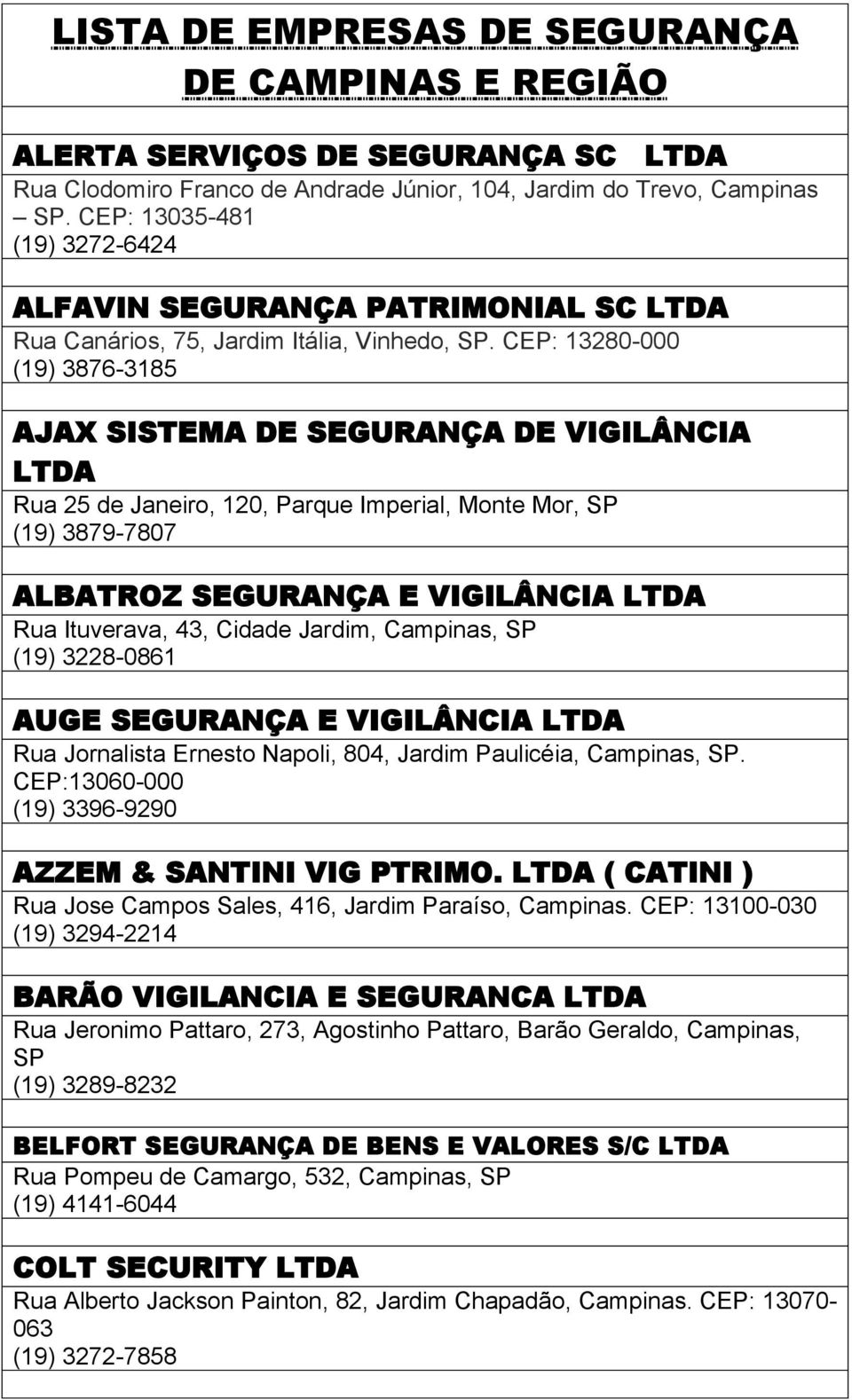 CEP: 13280-000 (19) 3876-3185 AJAX SISTEMA DE SEGURANÇA DE VIGILÂNCIA Rua 25 de Janeiro, 120, Parque Imperial, Monte Mor, SP (19) 3879-7807 ALBATROZ SEGURANÇA E VIGILÂNCIA Rua Ituverava, 43, Cidade