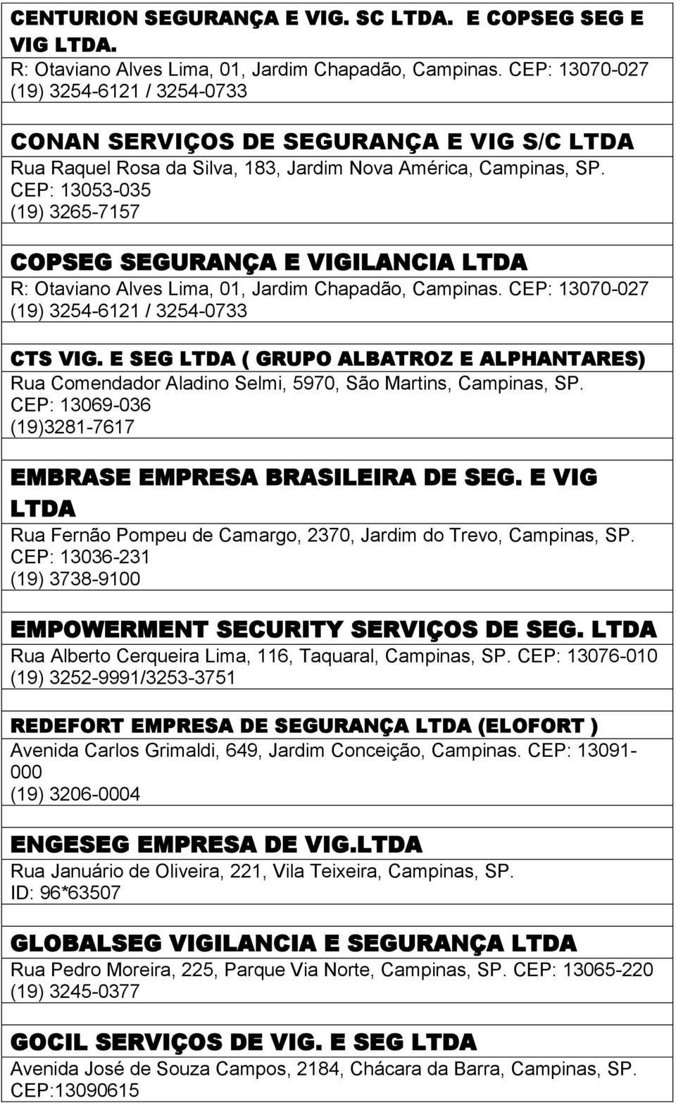 CEP: 13053-035 (19) 3265-7157 COPSEG SEGURANÇA E VIGILANCIA R: Otaviano Alves Lima, 01, Jardim Chapadão, Campinas. CEP: 13070-027 (19) 3254-6121 / 3254-0733 CTS VIG.