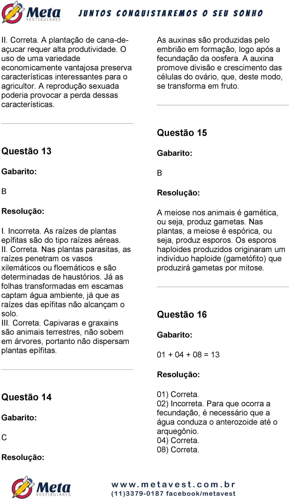 auxina promove divisão e crescimento das células do ovário, que, deste modo, se transforma em fruto. Questão 15 Questão 13 I. Incorreta. s raízes de plantas epífitas são do tipo raízes aéreas. II.