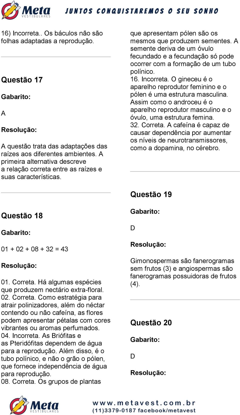 semente deriva de um óvulo fecundado e a fecundação só pode ocorrer com a formação de um tubo polínico. 16. Incorreta. O gineceu é o aparelho reprodutor feminino e o pólen é uma estrutura masculina.