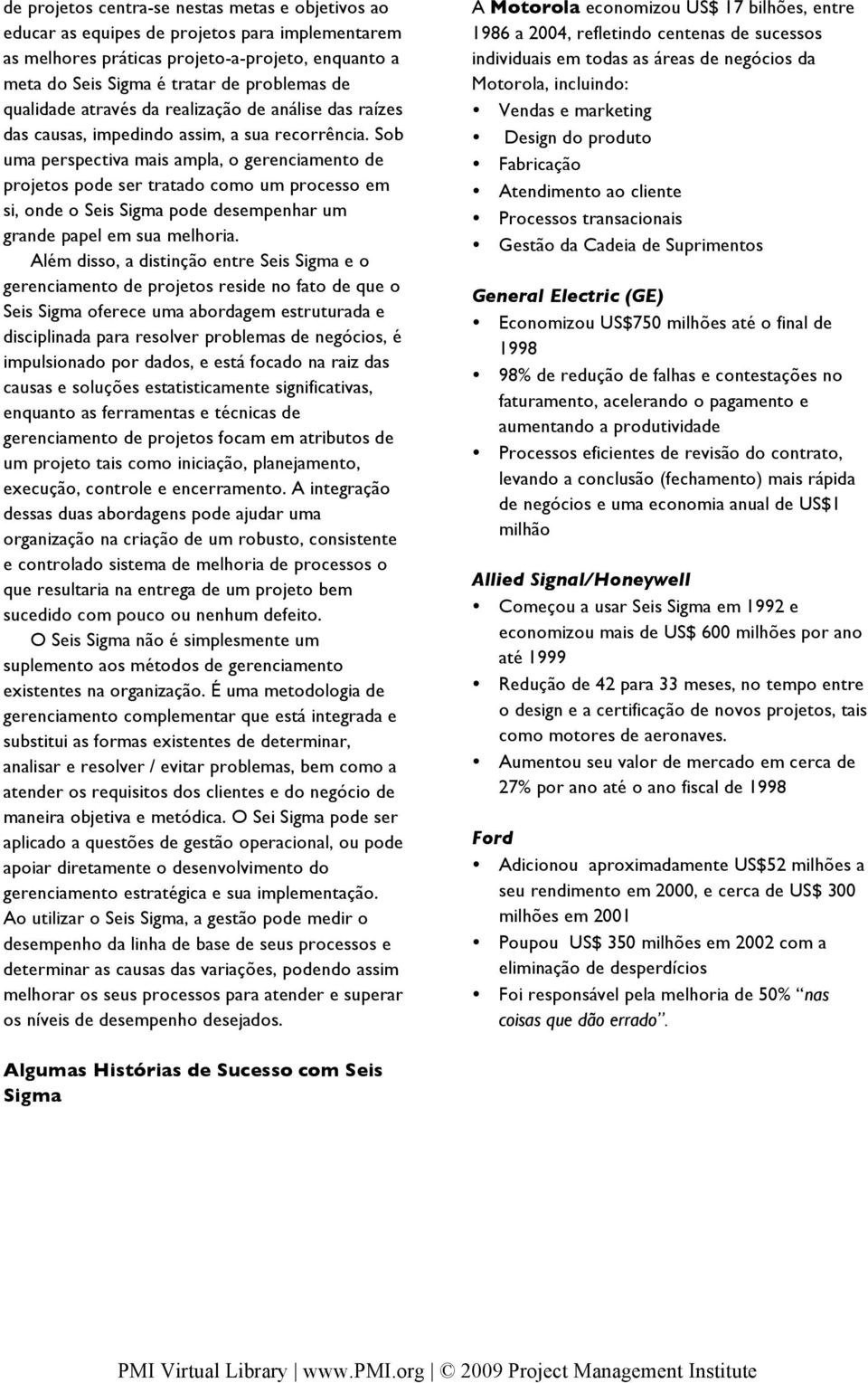 Sob uma perspectiva mais ampla, o gerenciamento de projetos pode ser tratado como um processo em si, onde o Seis Sigma pode desempenhar um grande papel em sua melhoria.