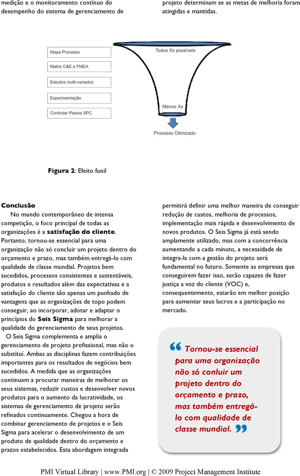 Portanto, tornou-se essencial para uma organização não só concluir um projeto dentro do orçamento e prazo, mas também entregá-lo com qualidade de classe mundial.