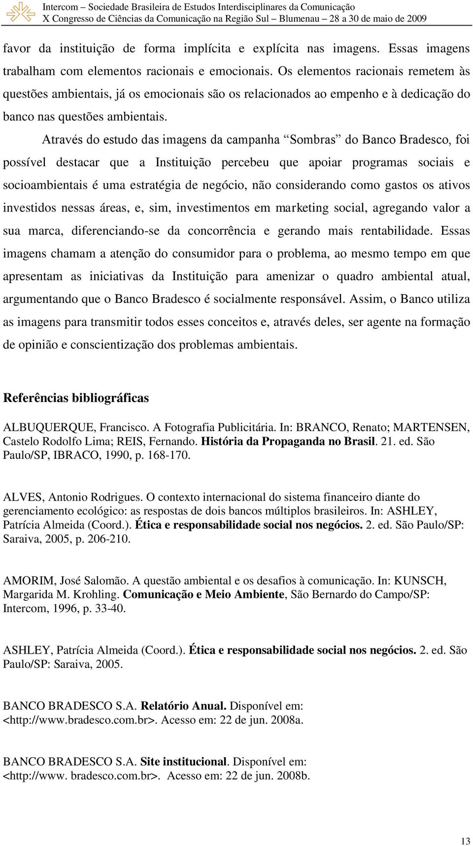 Através do estudo das imagens da campanha Sombras do Banco Bradesco, foi possível destacar que a Instituição percebeu que apoiar programas sociais e socioambientais é uma estratégia de negócio, não