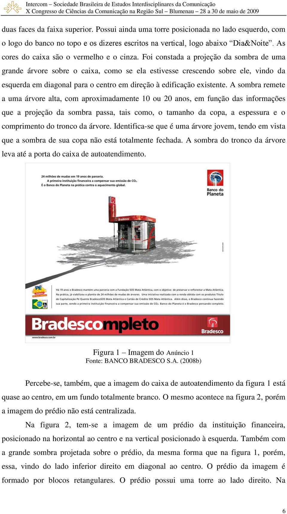 Foi constada a projeção da sombra de uma grande árvore sobre o caixa, como se ela estivesse crescendo sobre ele, vindo da esquerda em diagonal para o centro em direção à edificação existente.