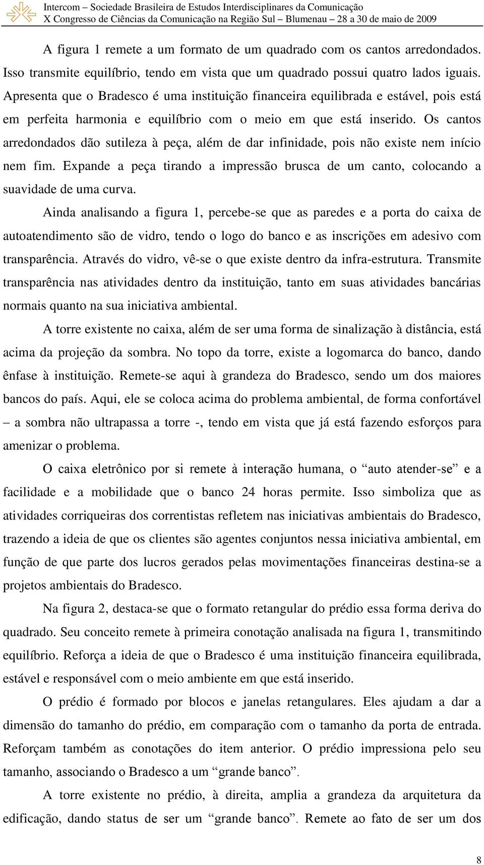 Os cantos arredondados dão sutileza à peça, além de dar infinidade, pois não existe nem início nem fim. Expande a peça tirando a impressão brusca de um canto, colocando a suavidade de uma curva.