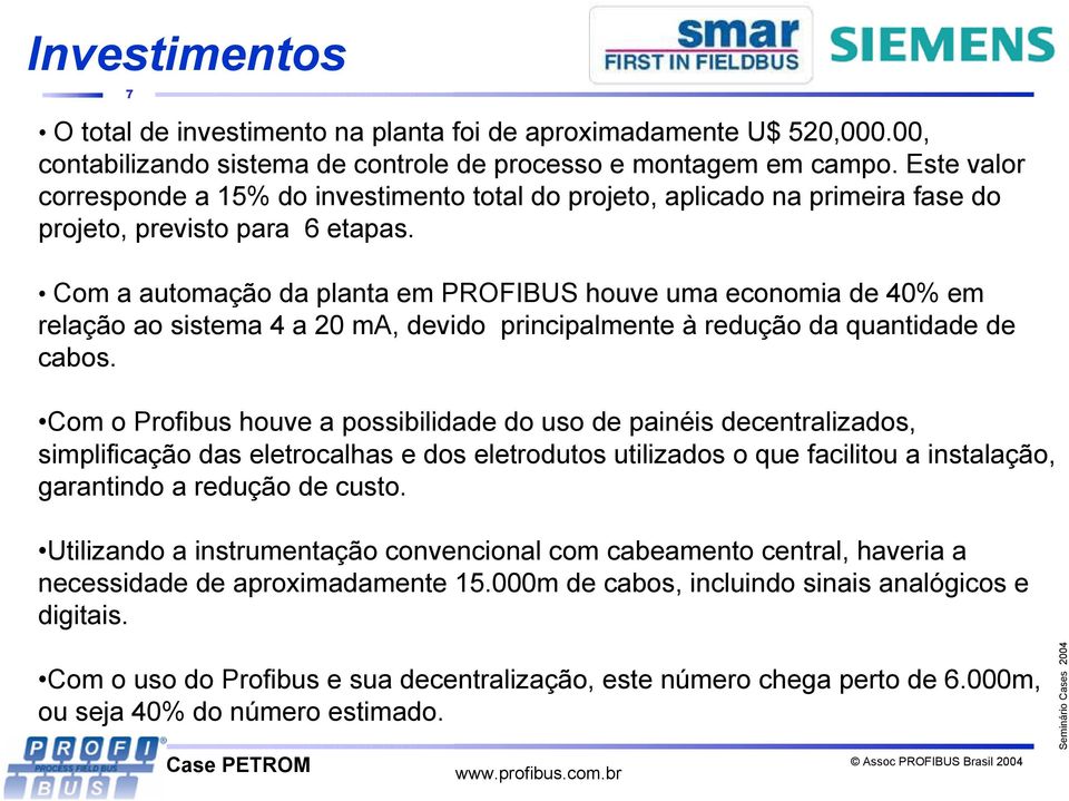 Com a automação da planta em PROFIBUS houve uma economia de 40% em relação ao sistema 4 a 20 ma, devido principalmente à redução da quantidade de cabos.