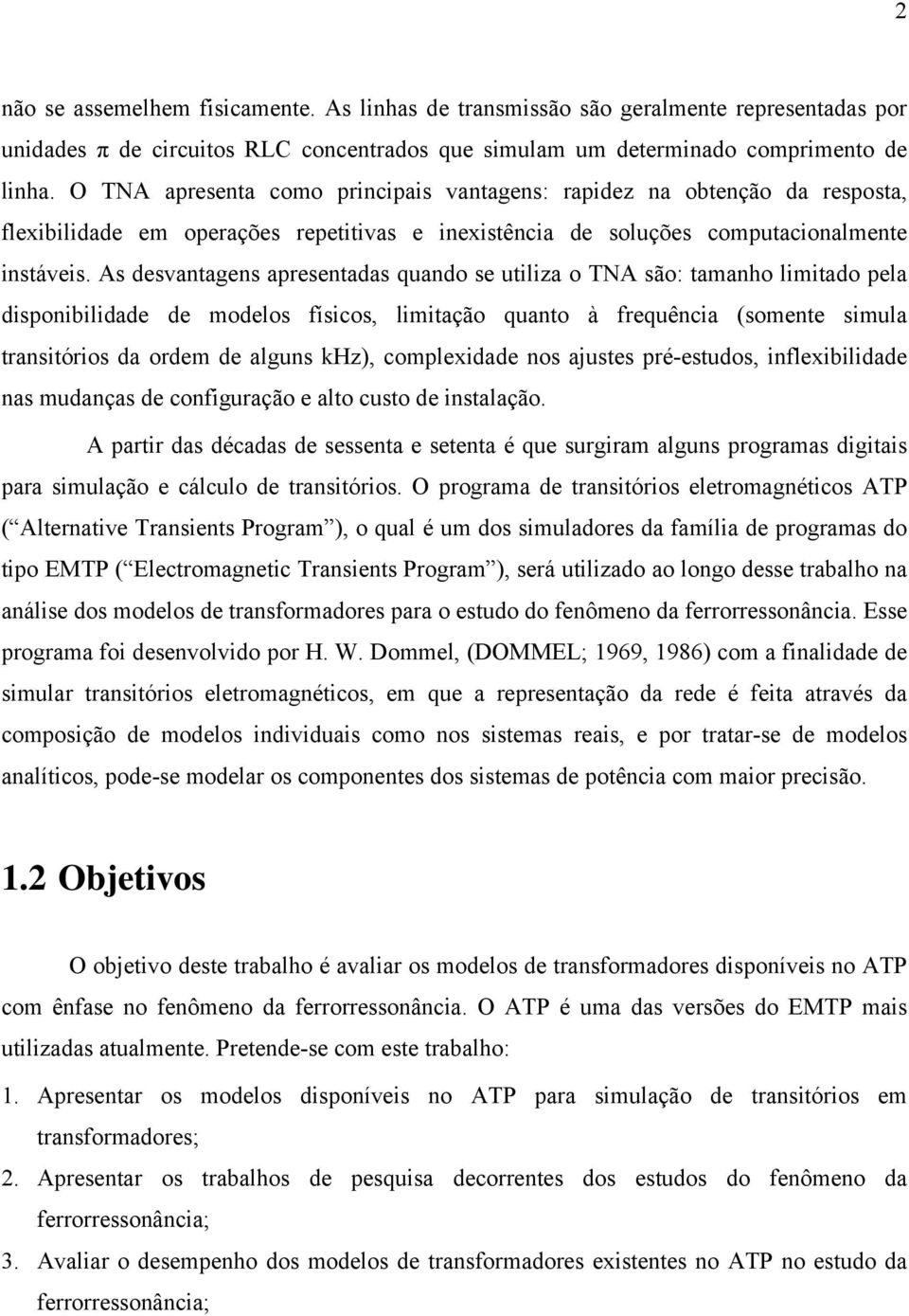 As desvantagens apresentadas quando se utiliza o TNA são: tamanho limitado pela disponibilidade de modelos físicos, limitação quanto à frequência (somente simula transitórios da ordem de alguns khz),