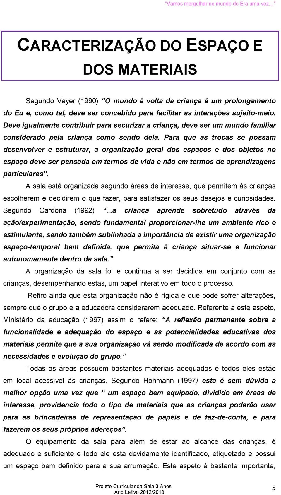 Para que as trocas se possam desenvolver e estruturar, a organização geral dos espaços e dos objetos no espaço deve ser pensada em termos de vida e não em termos de aprendizagens particulares.