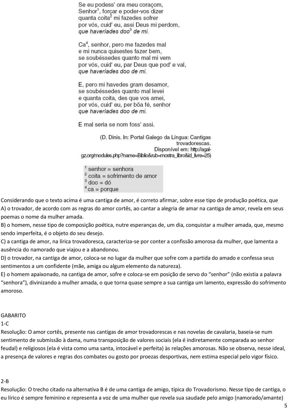 B) o homem, nesse tipo de composição poética, nutre esperanças de, um dia, conquistar a mulher amada, que, mesmo sendo imperfeita, é o objeto do seu desejo.