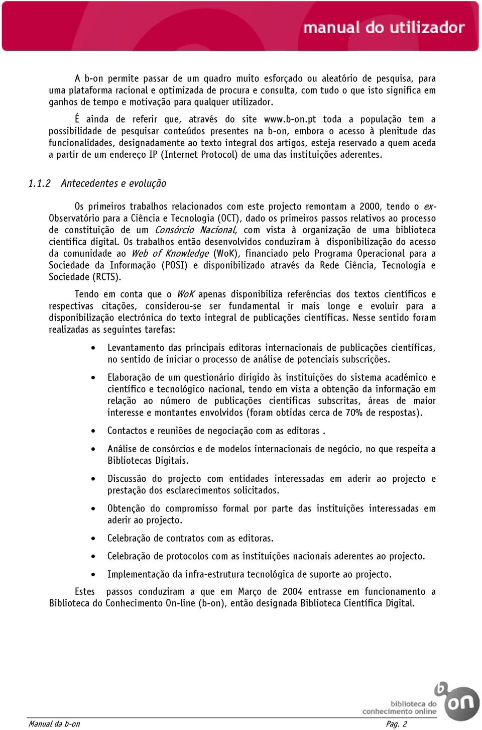 pt toda a população tem a possibilidade de pesquisar conteúdos presentes na b-on, embora o acesso à plenitude das funcionalidades, designadamente ao texto integral dos artigos, esteja reservado a