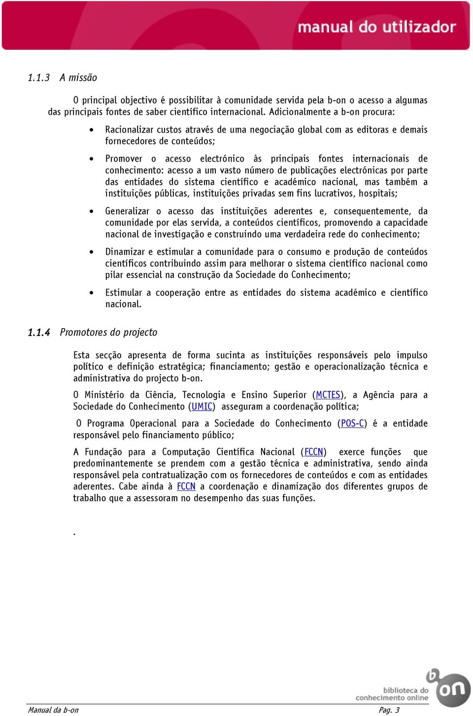 internacionais de conhecimento: acesso a um vasto número de publicações electrónicas por parte das entidades do sistema científico e académico nacional, mas também a instituições públicas,