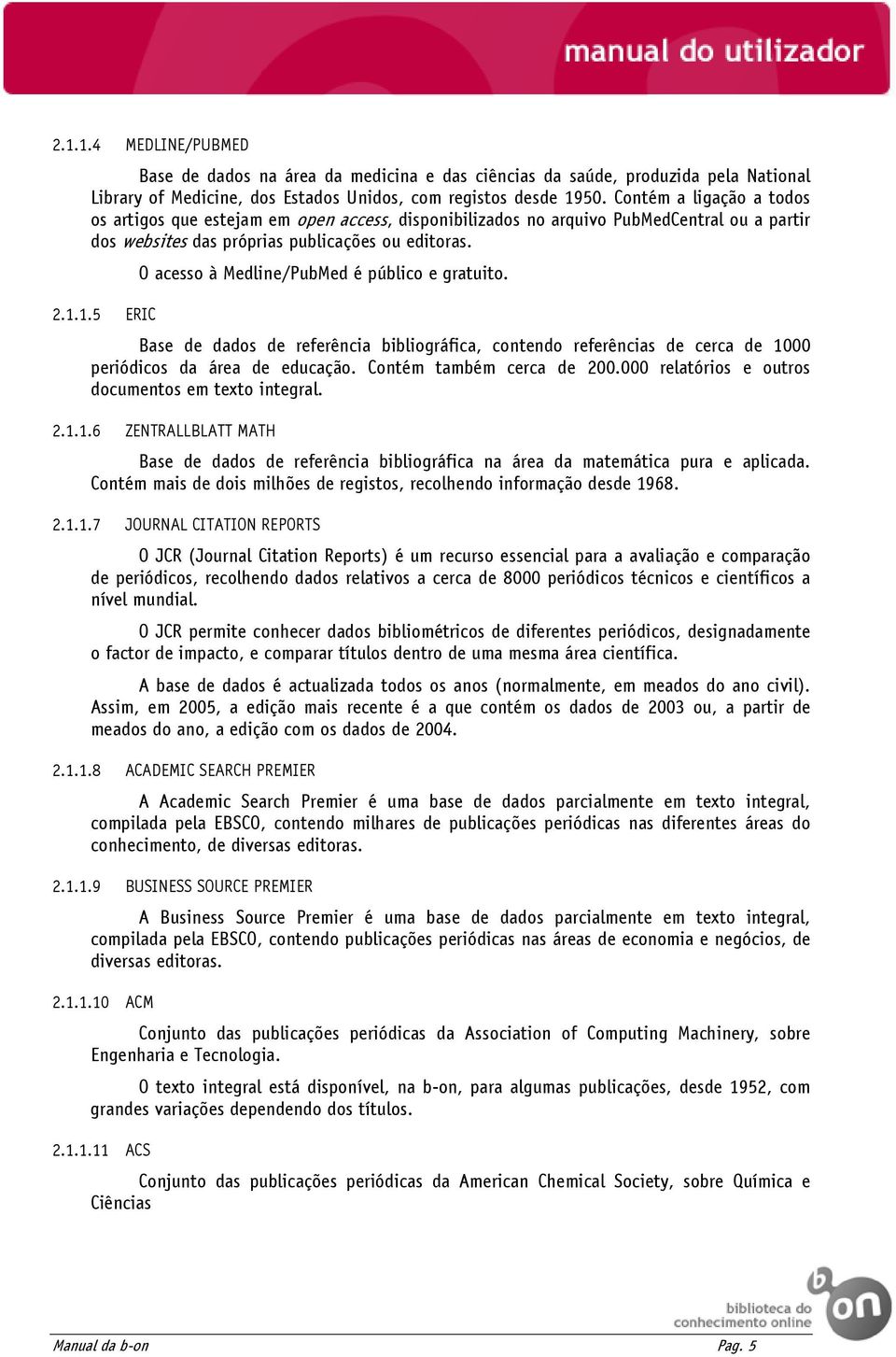 1.5 ERIC O acesso à Medline/PubMed é público e gratuito. Base de dados de referência bibliográfica, contendo referências de cerca de 1000 periódicos da área de educação. Contém também cerca de 200.