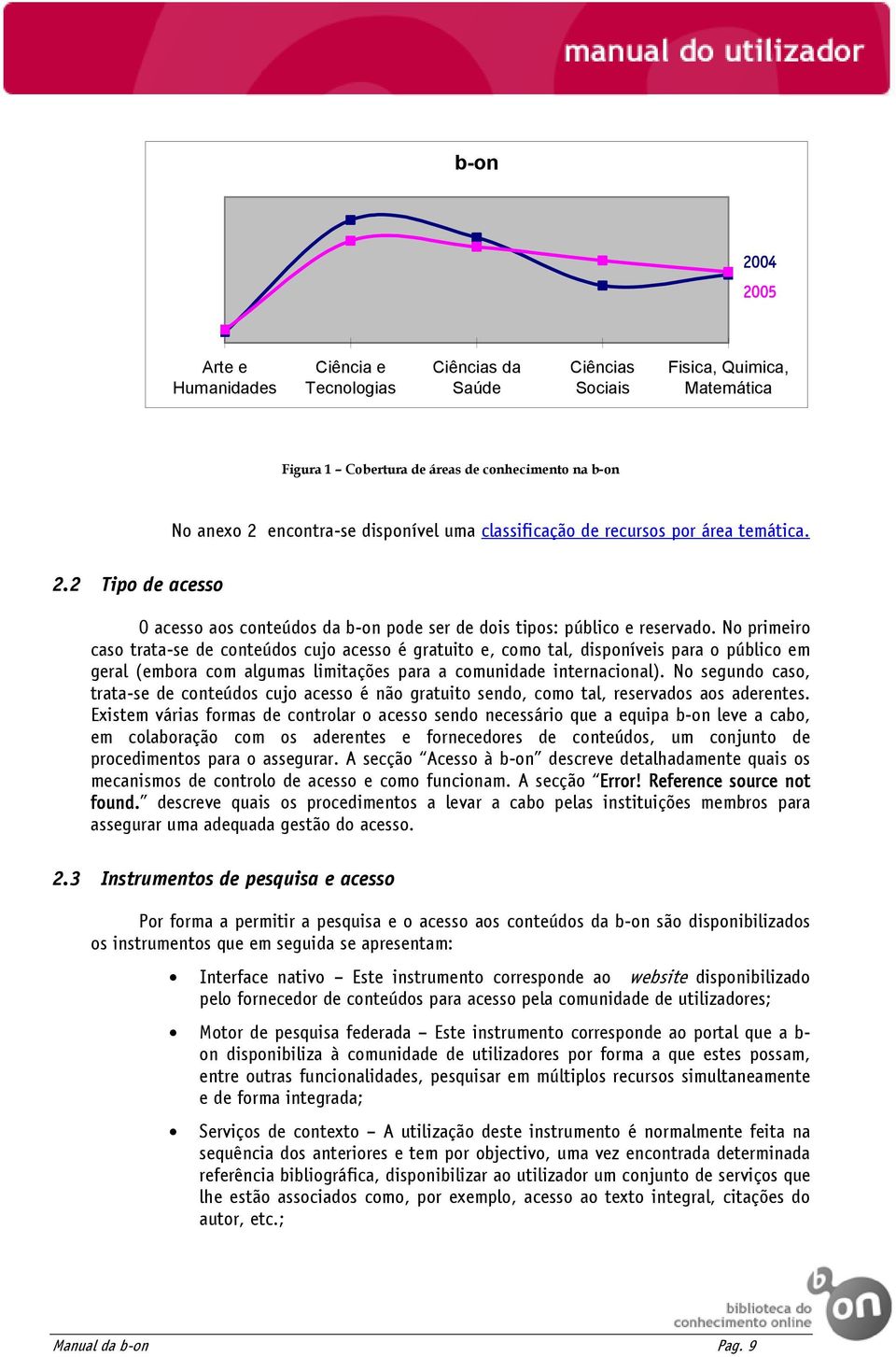 No primeiro caso trata-se de conteúdos cujo acesso é gratuito e, como tal, disponíveis para o público em geral (embora com algumas limitações para a comunidade internacional).