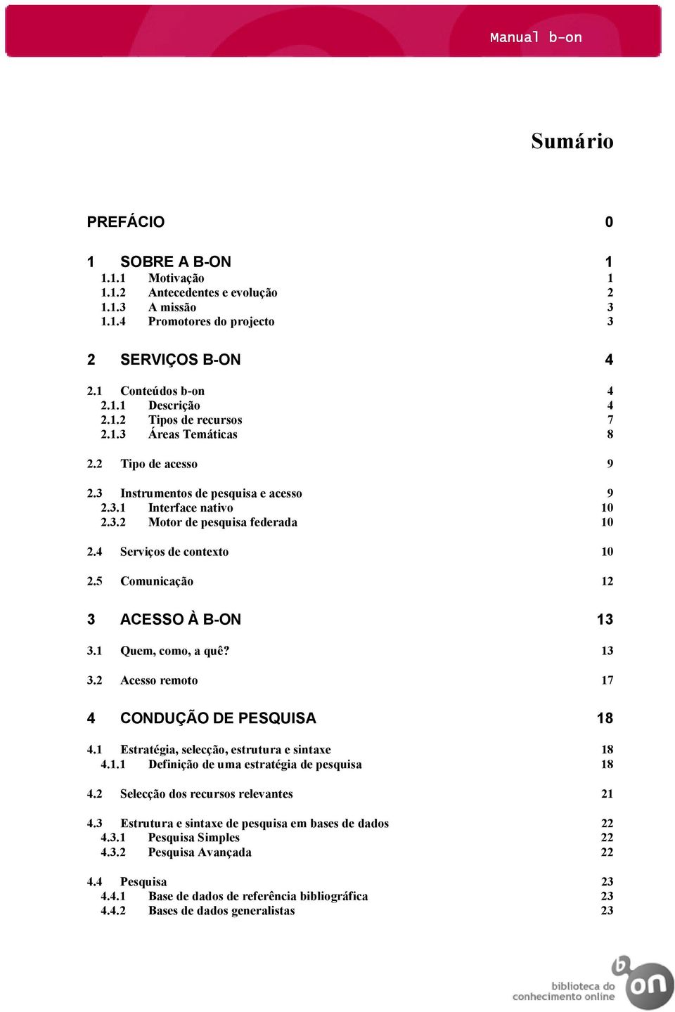 4 Serviços de contexto 10 2.5 Comunicação 12 3 ACESSO À B-ON 13 3.1 Quem, como, a quê? 13 3.2 Acesso remoto 17 4 CONDUÇÃO DE PESQUISA 18 4.1 Estratégia, selecção, estrutura e sintaxe 18 4.1.1 Definição de uma estratégia de pesquisa 18 4.