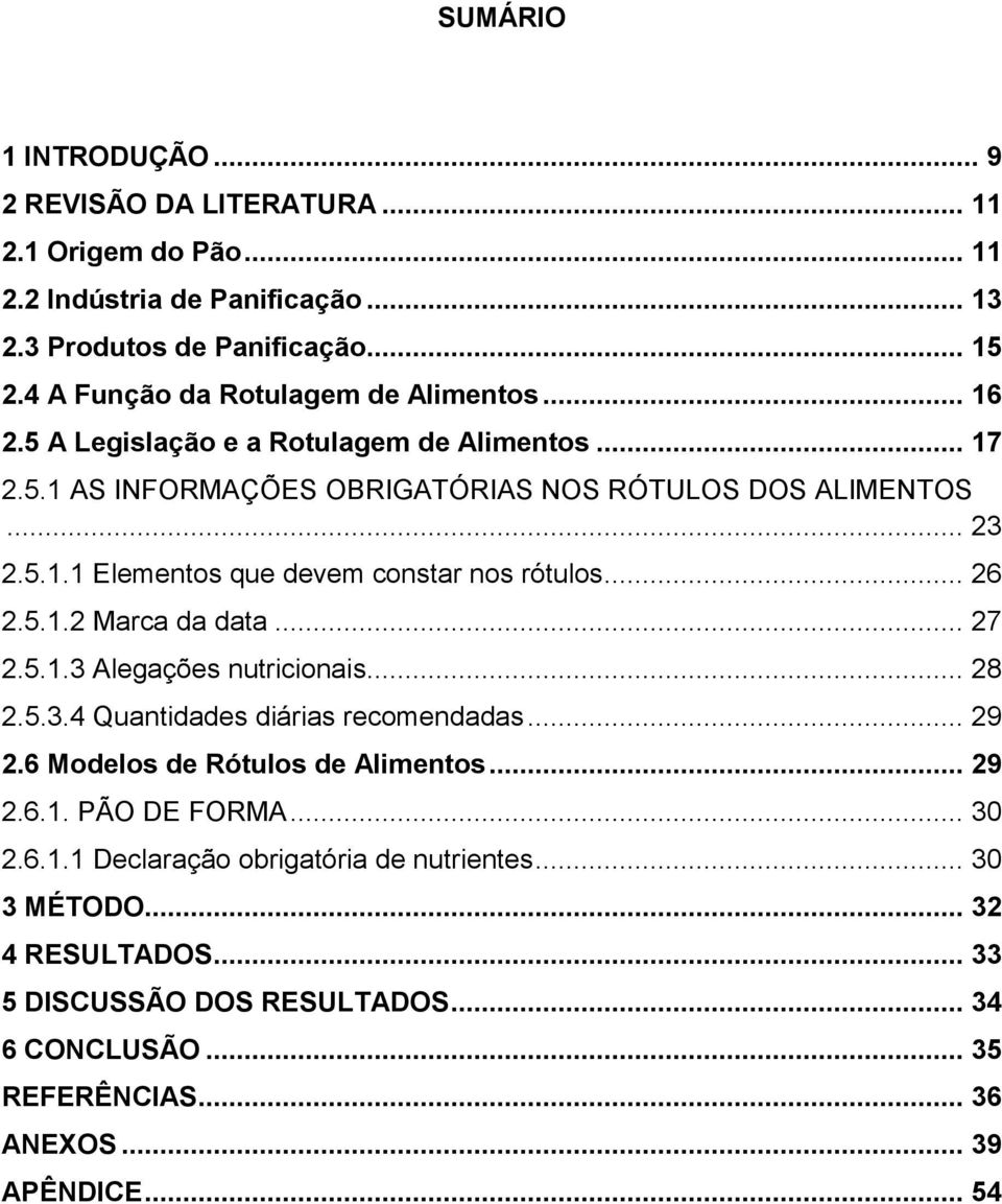 .. 26 2.5.1.2 Marca da data... 27 2.5.1.3 Alegações nutricionais... 28 2.5.3.4 Quantidades diárias recomendadas... 29 2.6 Modelos de Rótulos de Alimentos... 29 2.6.1. PÃO DE FORMA.