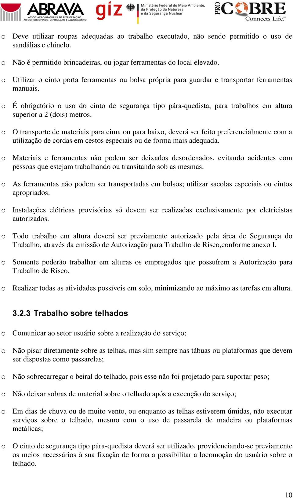 o É obrigatório o uso do cinto de segurança tipo pára-quedista, para trabalhos em altura superior a 2 (dois) metros.